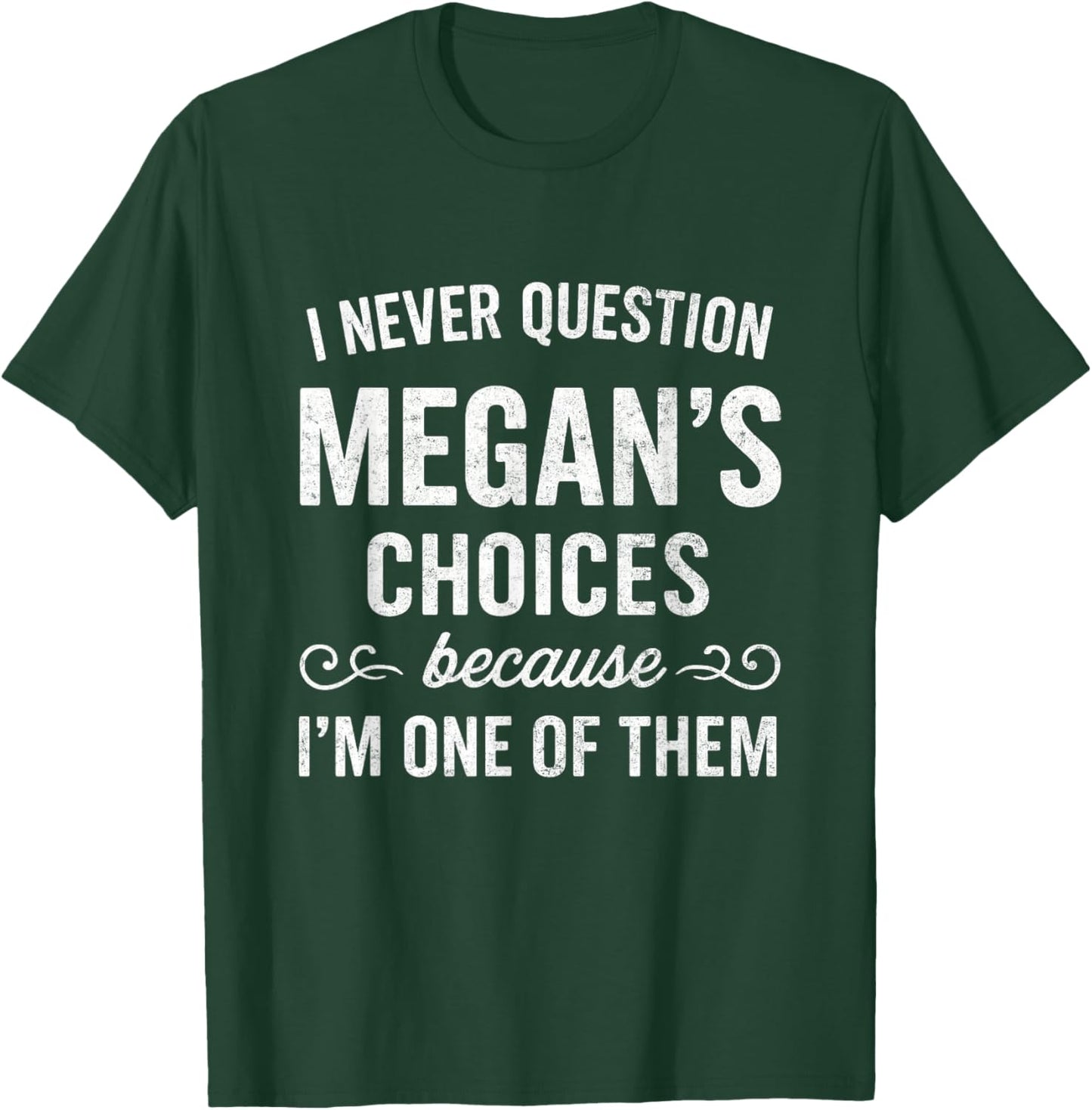 I Never Question MEGAN's Choices Because I'm One of Them T-Shirt - T-Shirt | Forest