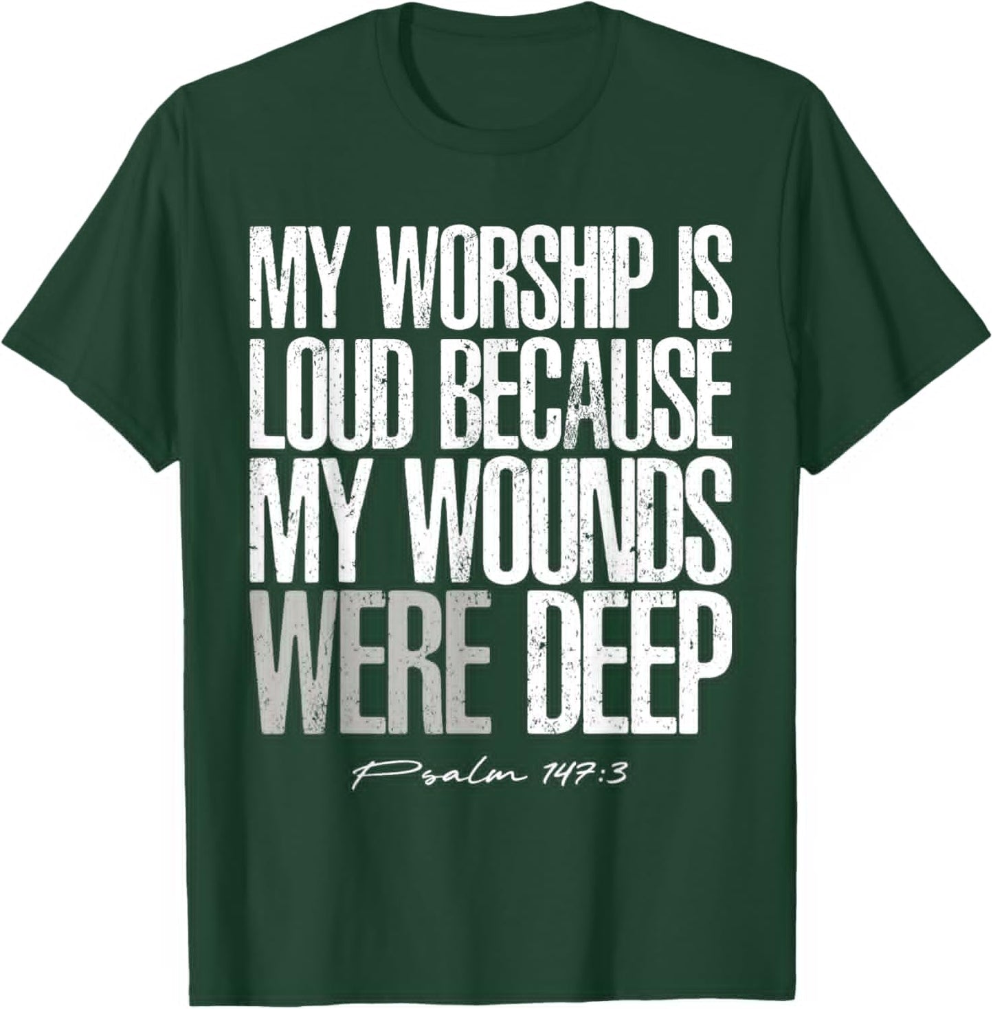 My Worship is Loud Because My Wounds were Deep Psalm 147:3 T-Shirt - T-Shirt | Forest