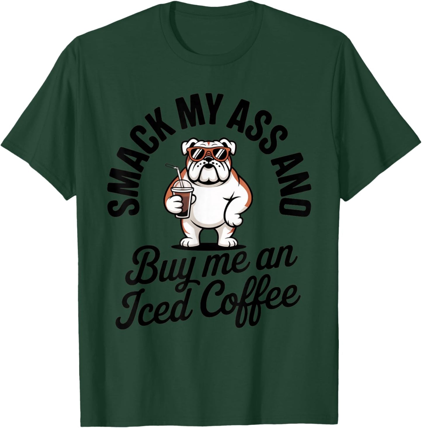 Smack My Ass and Buy Me an Iced Coffee Funny Bulldog T-Shirt - T-Shirt | Forest