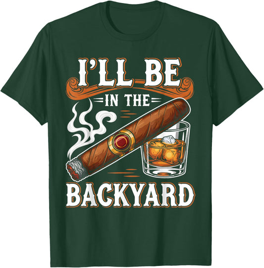 I'll Be in The Backyard Funny Cigar and Bourbon Lovers T-Shirt - T-Shirt | Forest