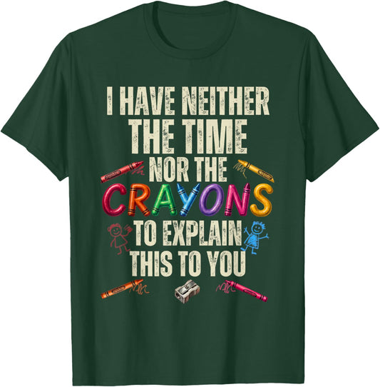 Sarcastic Humor - I Have Neither Time Nor The Crayons T-Shirt - T-Shirt | Forest