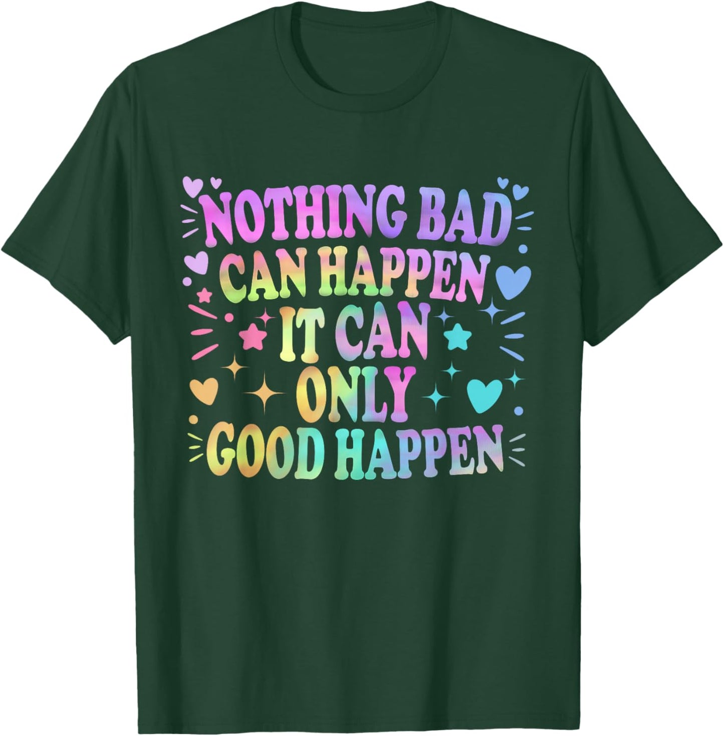 Nothing Bad Can Happen It Can Only Good Happen Hopeful Quote T-Shirt - T-Shirt | Forest