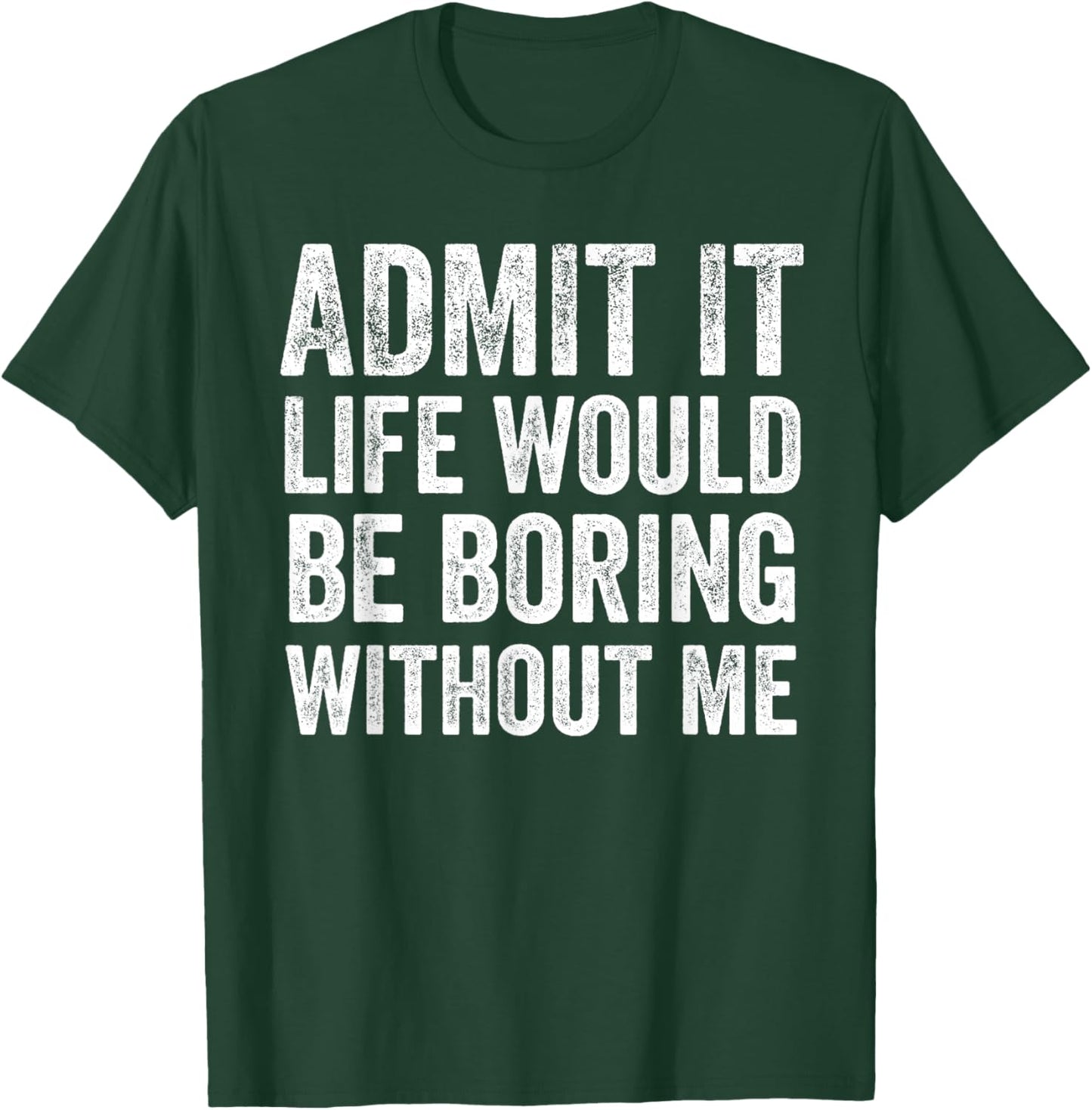 Admit It Life Would Be Boring Without Me Funny Saying T-Shirt - T-Shirt | Forest