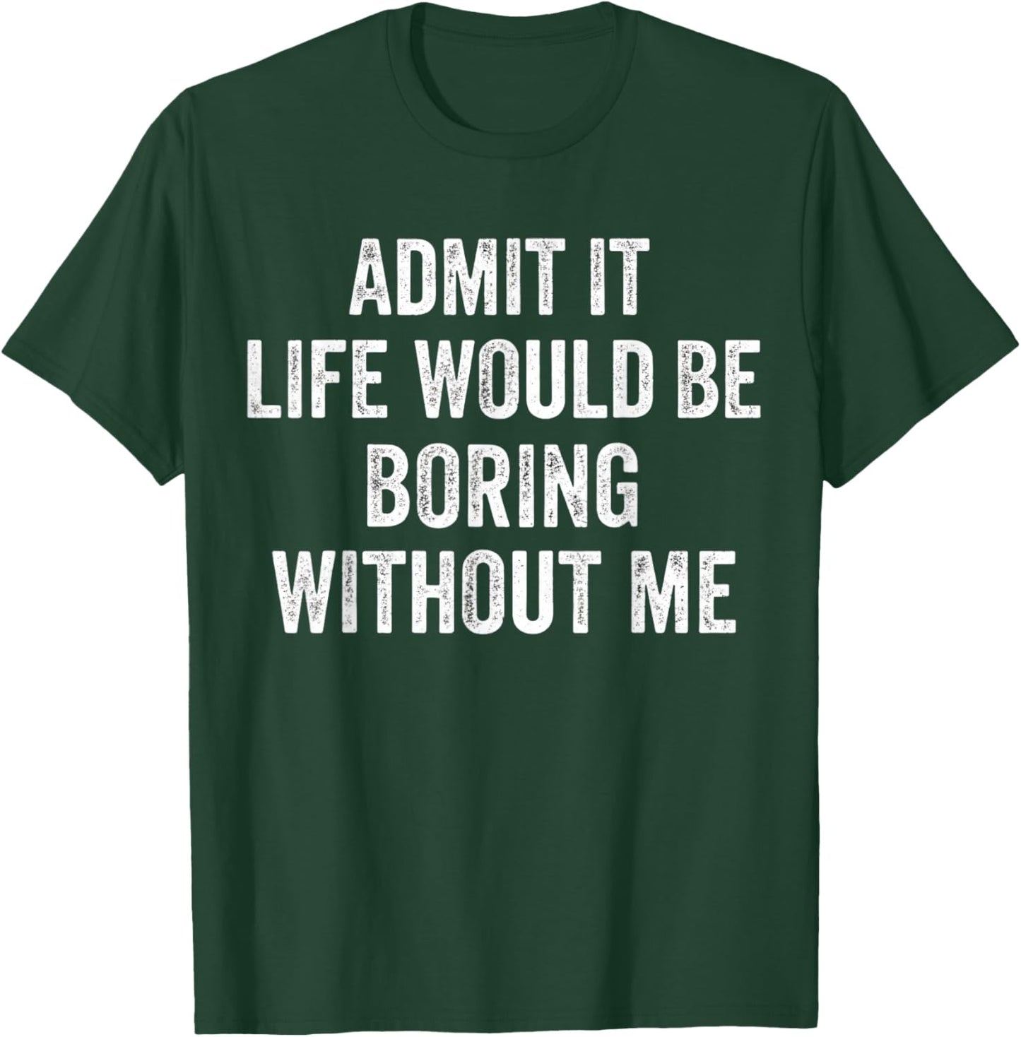 Admit It Life Would Be Boring Without Me Sarcastic Funny T-Shirt - T-Shirt | Forest
