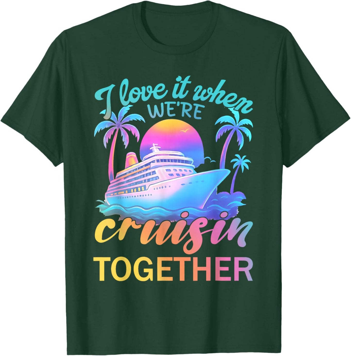 I Love It When We’re Cruisin' Together 2026 Cruise Vacation T-Shirt - T-Shirt | Forest