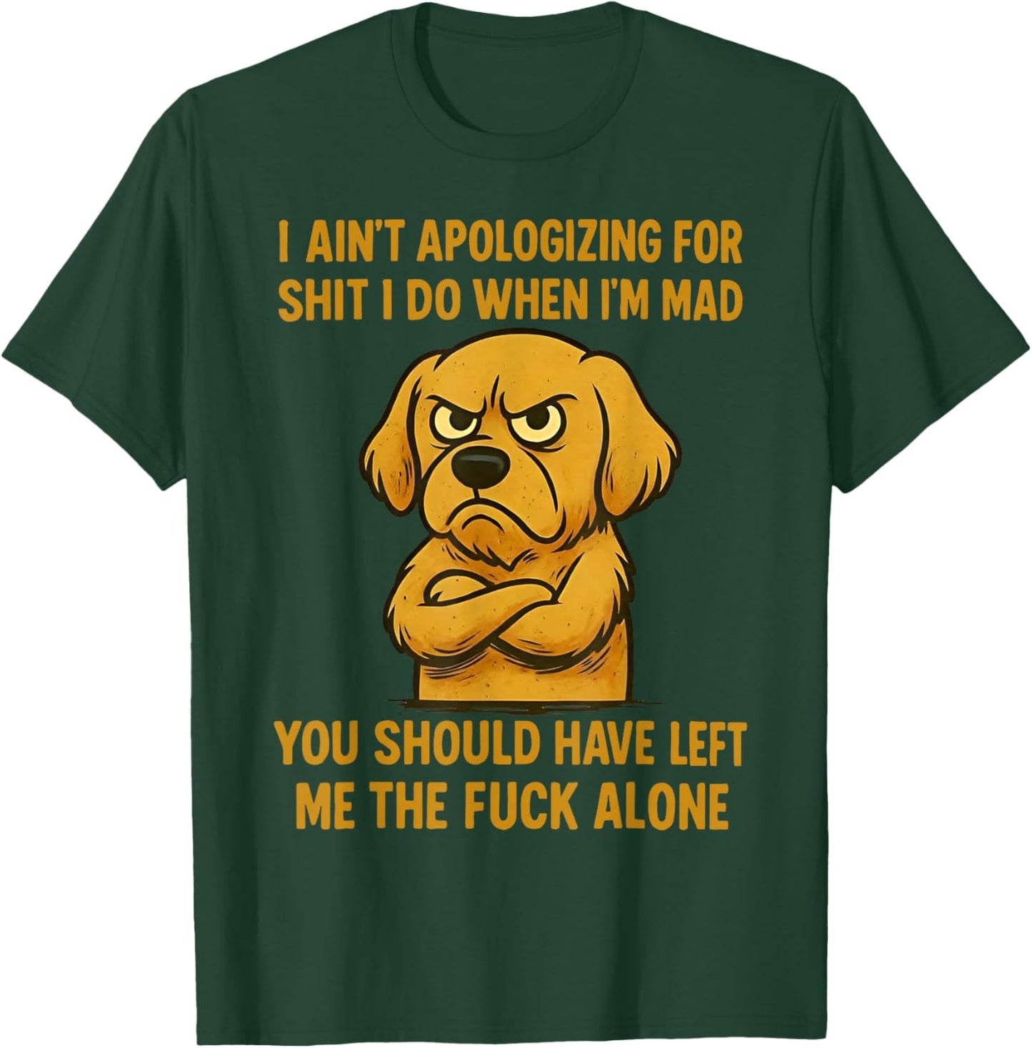 Dog I Ain't Apologizing for Shit I Do When I'm Mad You T-Shirt - T-Shirt | Forest