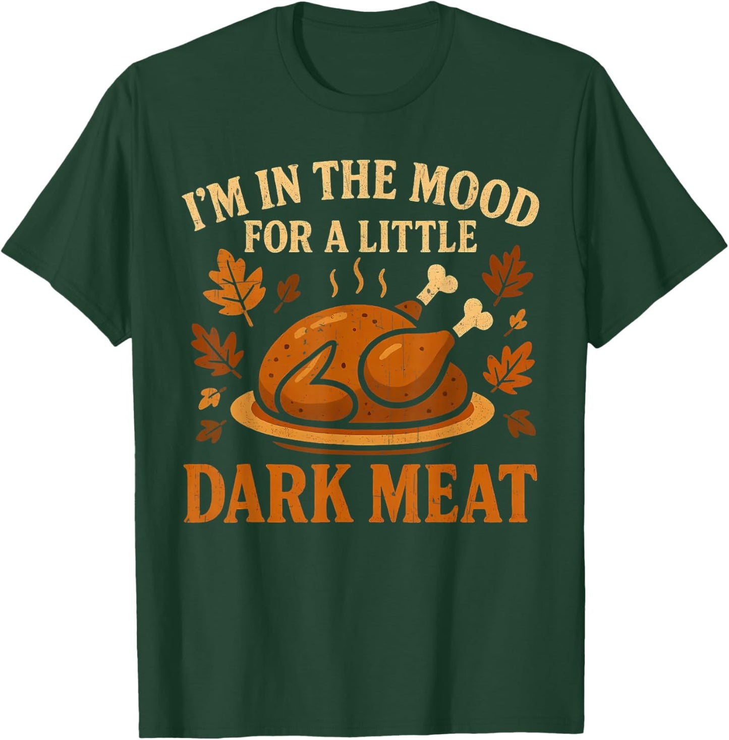 I'm in The Mood for Dark Meat Funny Adult Turkey Men Women T-Shirt - T-Shirt | Forest