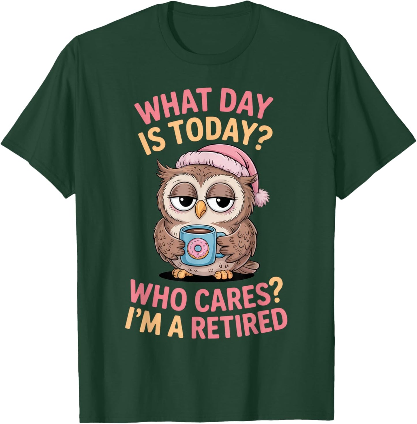 What Day is Today? Who Cares? I'm a Retired Owl Humor T-Shirt - T-Shirt | Forest