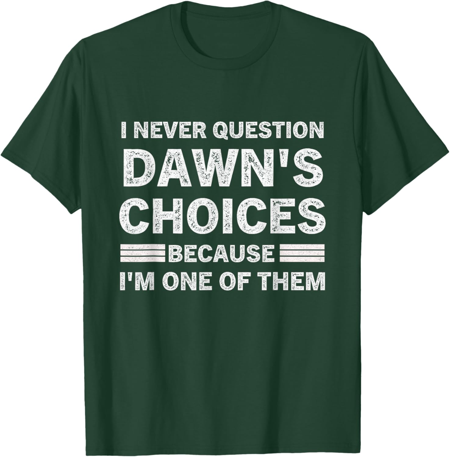I Never Question DAWN's Choices Because I'm One of Them T-Shirt - T-Shirt | Forest