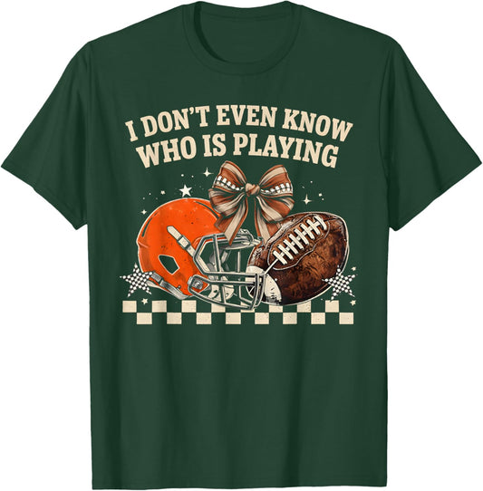 I Don't Even Know Who is Playing Funny Football Fan Game Day T-Shirt - T-Shirt | Forest
