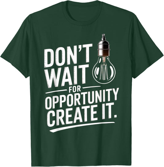 Dont Wait for Opportunity Create It Motivation Quote T-Shirt - T-Shirt | Forest