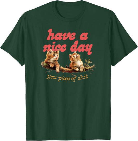 Have A Nice Day You Piece of Shit Funny Cat Sarcastic Meme T-Shirt - T-Shirt | Forest