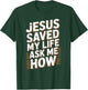 Jesus Saved My Life Ask Me How T-Shirt - T-Shirt | Forest