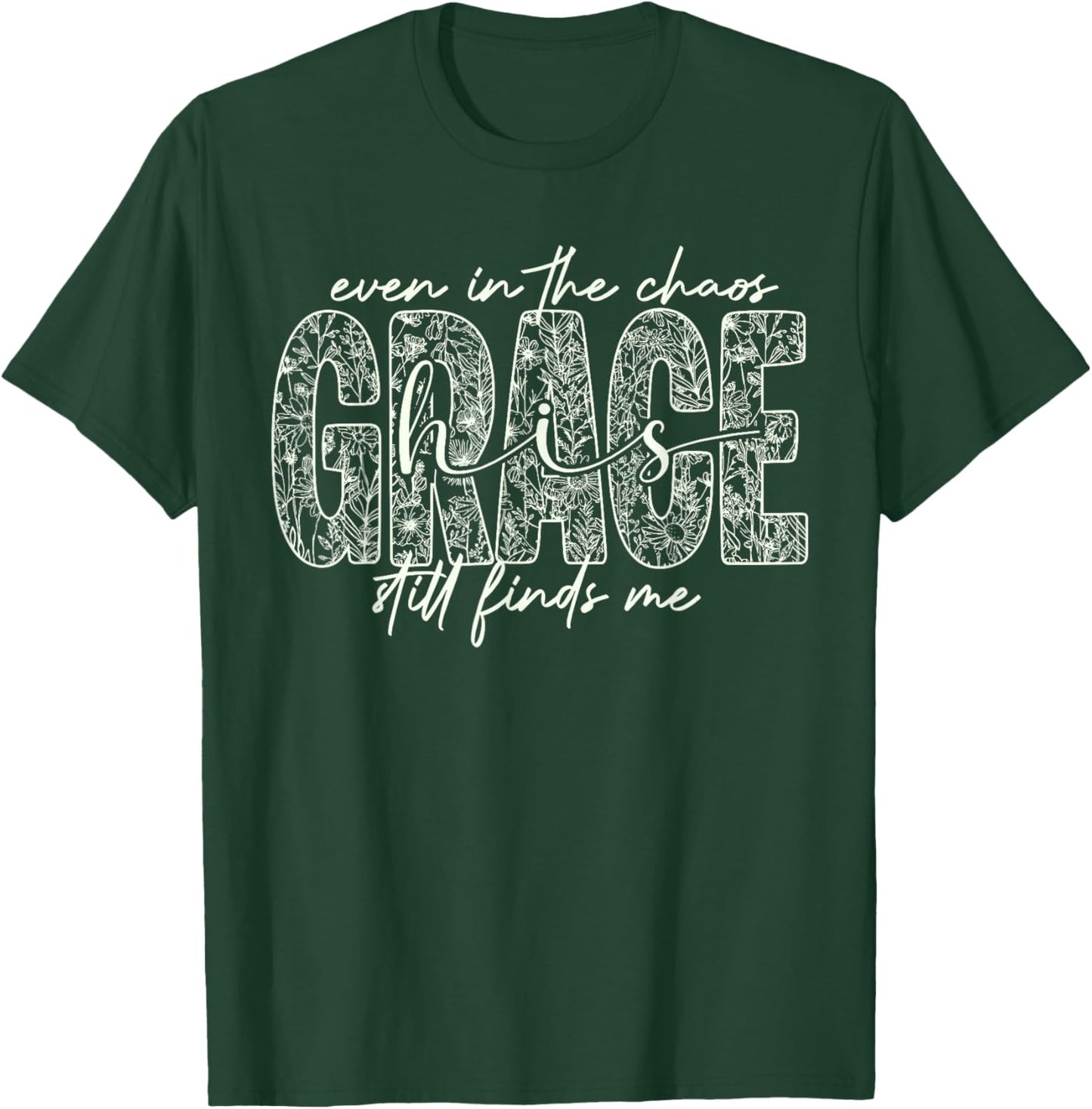 Even in The Chaos Grace Still Finds Me Christian Faith T-Shirt - T-Shirt | Forest