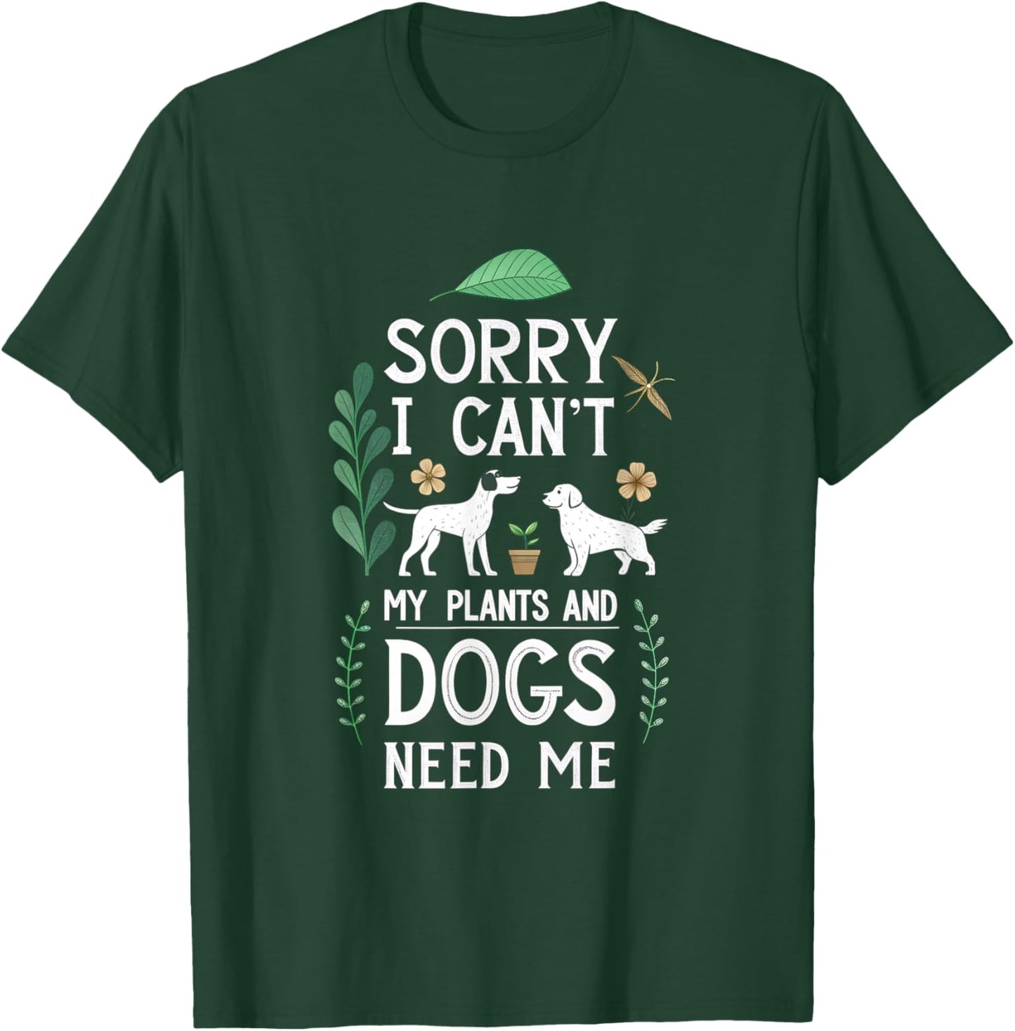 Sorry I Can't My Plants and Dogs Need Me - Gardening Humor T-Shirt - T-Shirt | Forest
