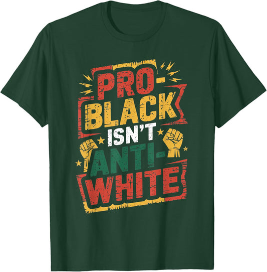 Pro-Black Isn't Anti-White Shirt Black History Month T-Shirt - T-Shirt | Forest