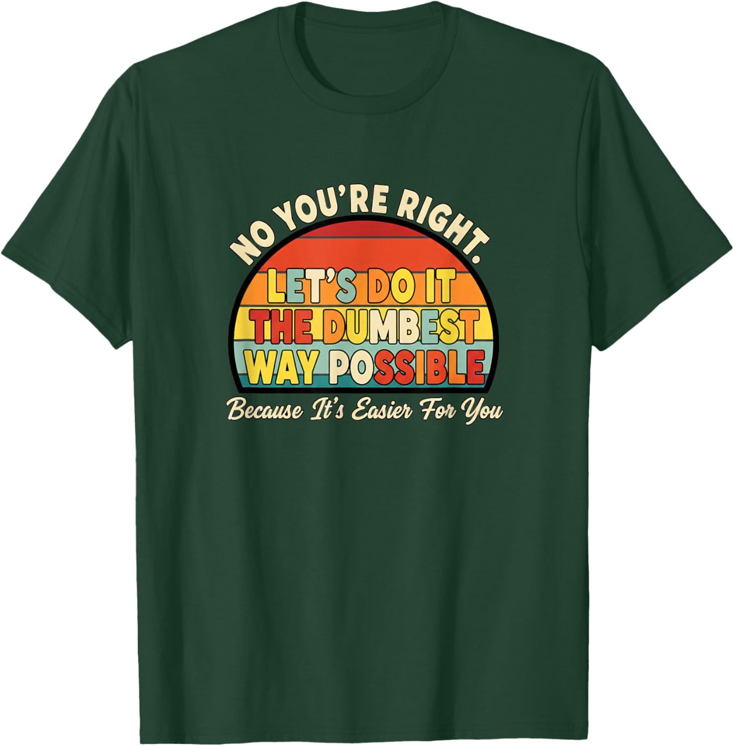 No You're Right Let's Do IT The Dumbest Way Possible Funny T-Shirt - T-Shirt | Forest