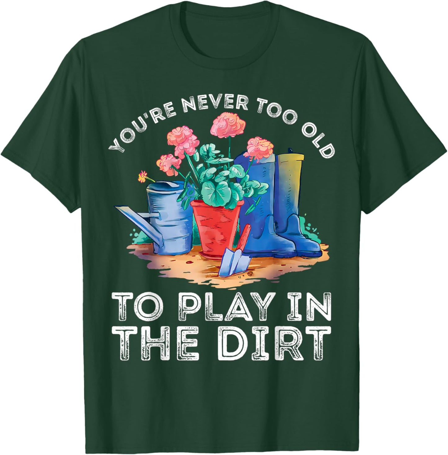 You're Never Too Old to Play in The Garden Funny Gardening T-Shirt - T-Shirt | Forest