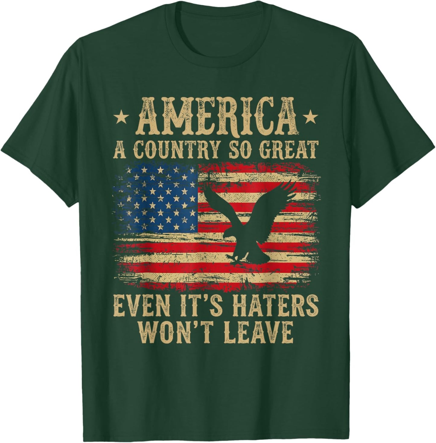 America A Country So Great Even It's Haters Won't Leave T-Shirt - T-Shirt | Forest
