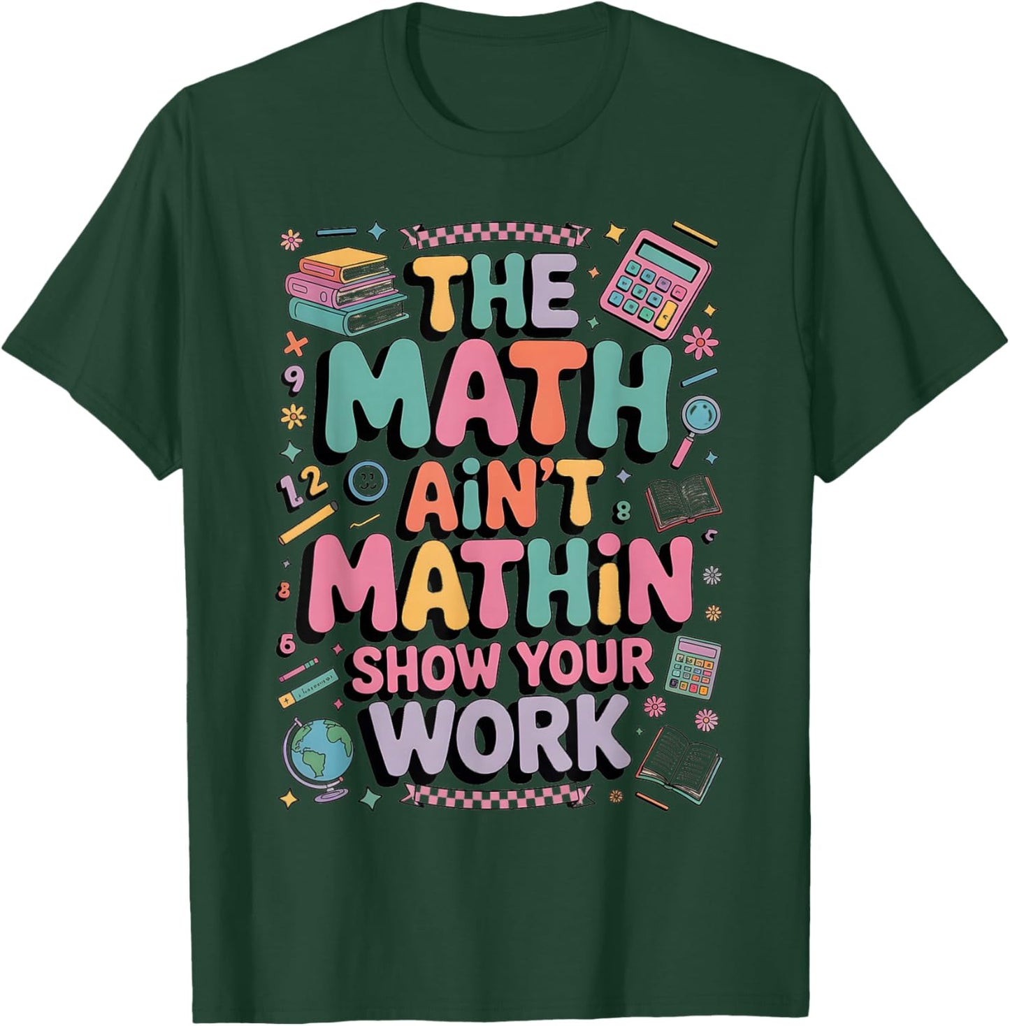 The Math Ain't Mathin Show Your Work Teacher T-Shirt - T-Shirt | Forest