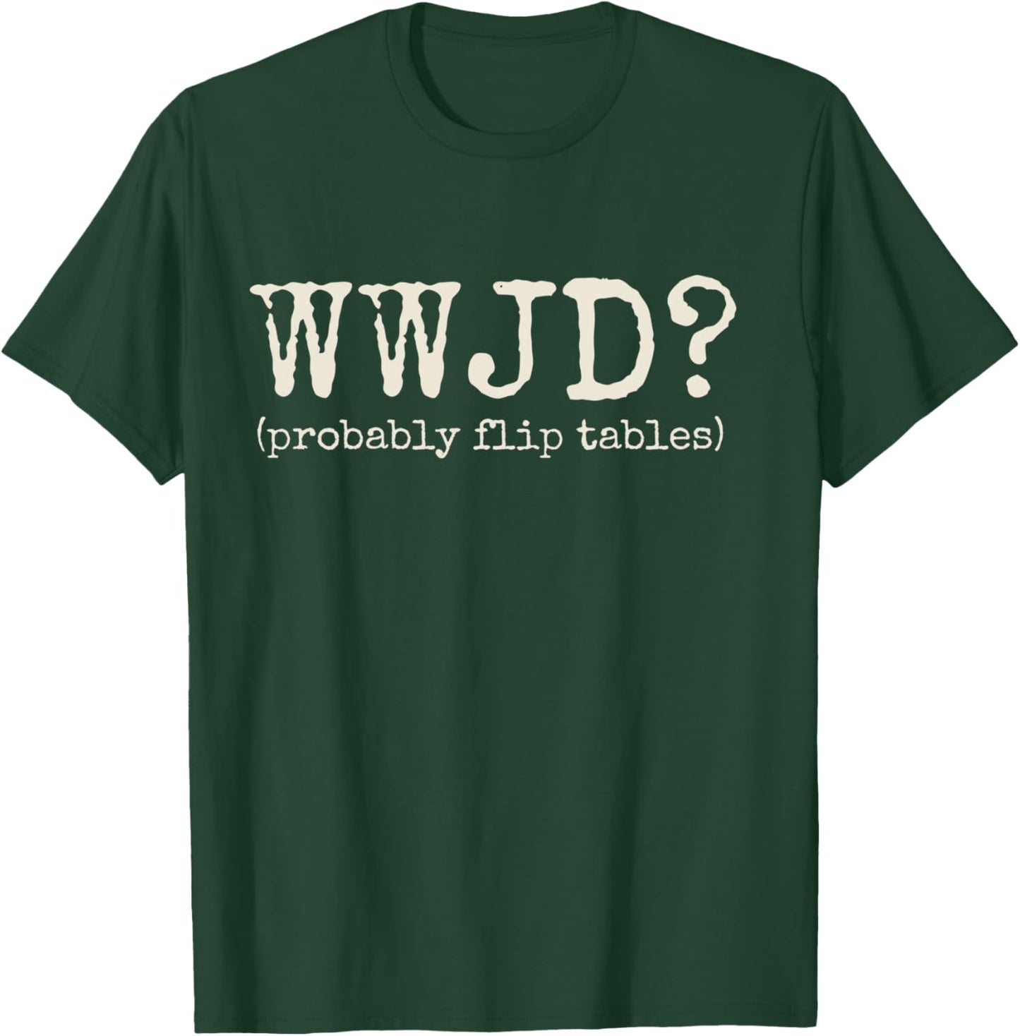 WWJD Probably Flip Tables Funny Christian Jesus Bible Verse T-Shirt - T-Shirt | Forest