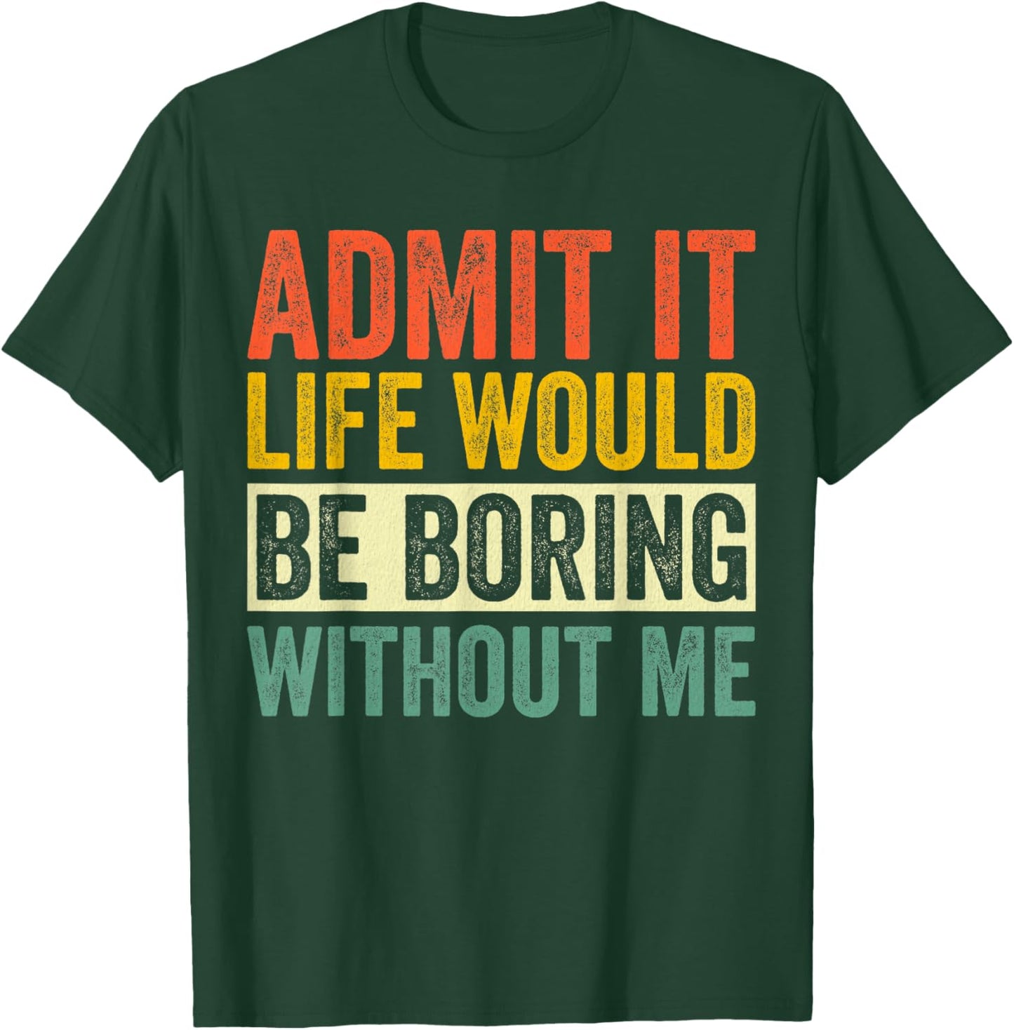 Admit It Life Would Be Boring Without Me Sarcastic Funny T-Shirt - T-Shirt | Forest
