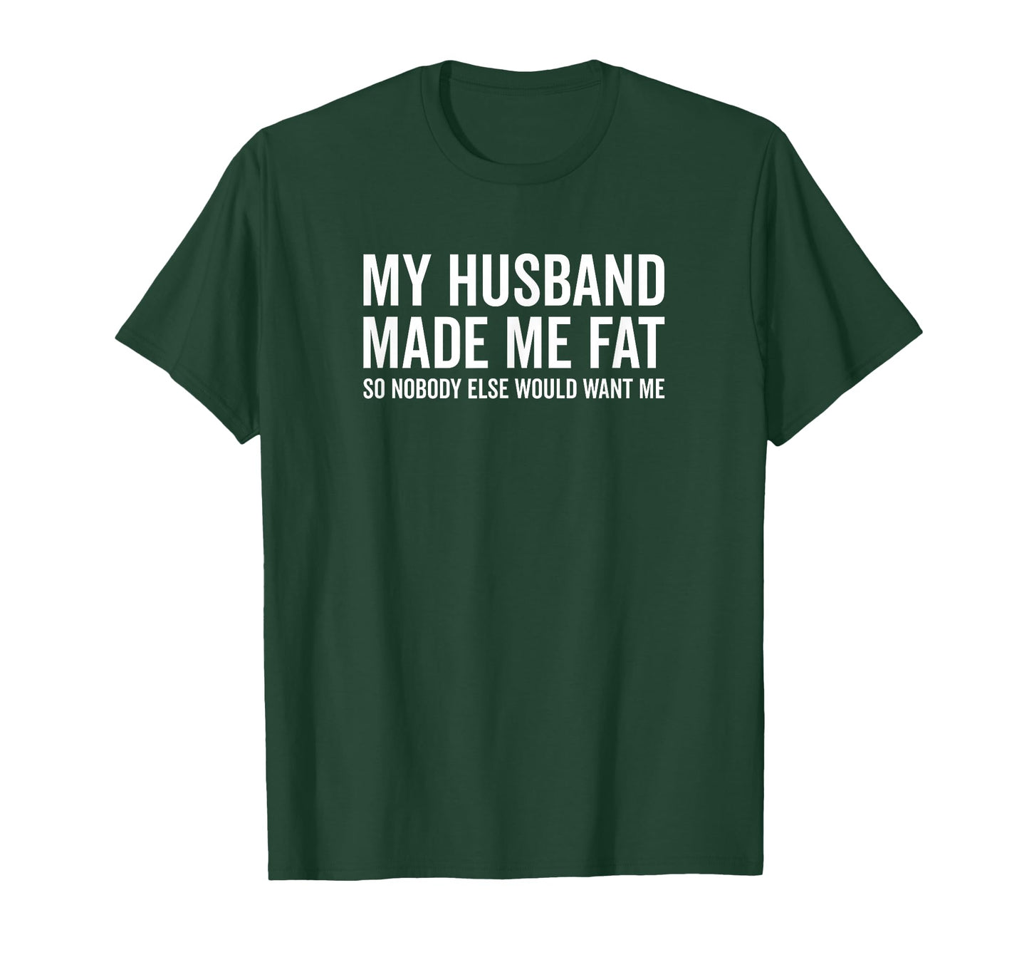 My Husband Made Me Fat So Nobody Else Would Want Me Funny T-Shirt