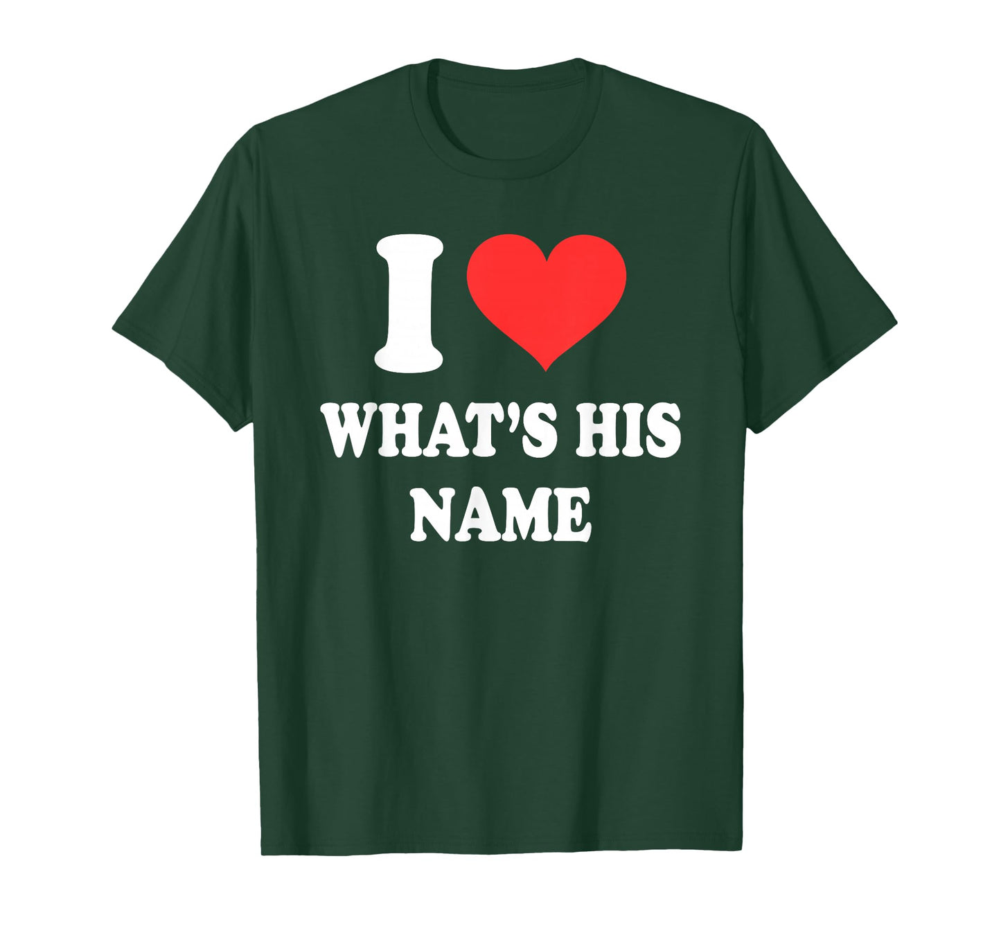 I Love What's His Name Funny Design T-Shirt