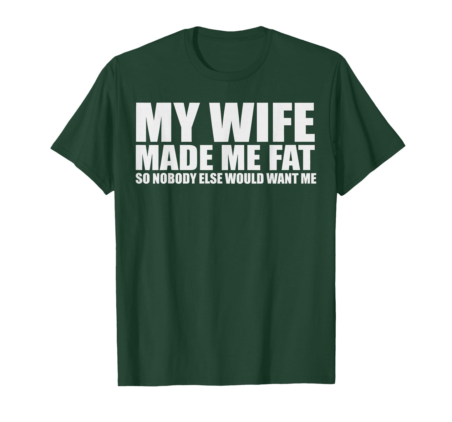 My Wife Made Me Fat So Nobody Else Would Want Me T-Shirt