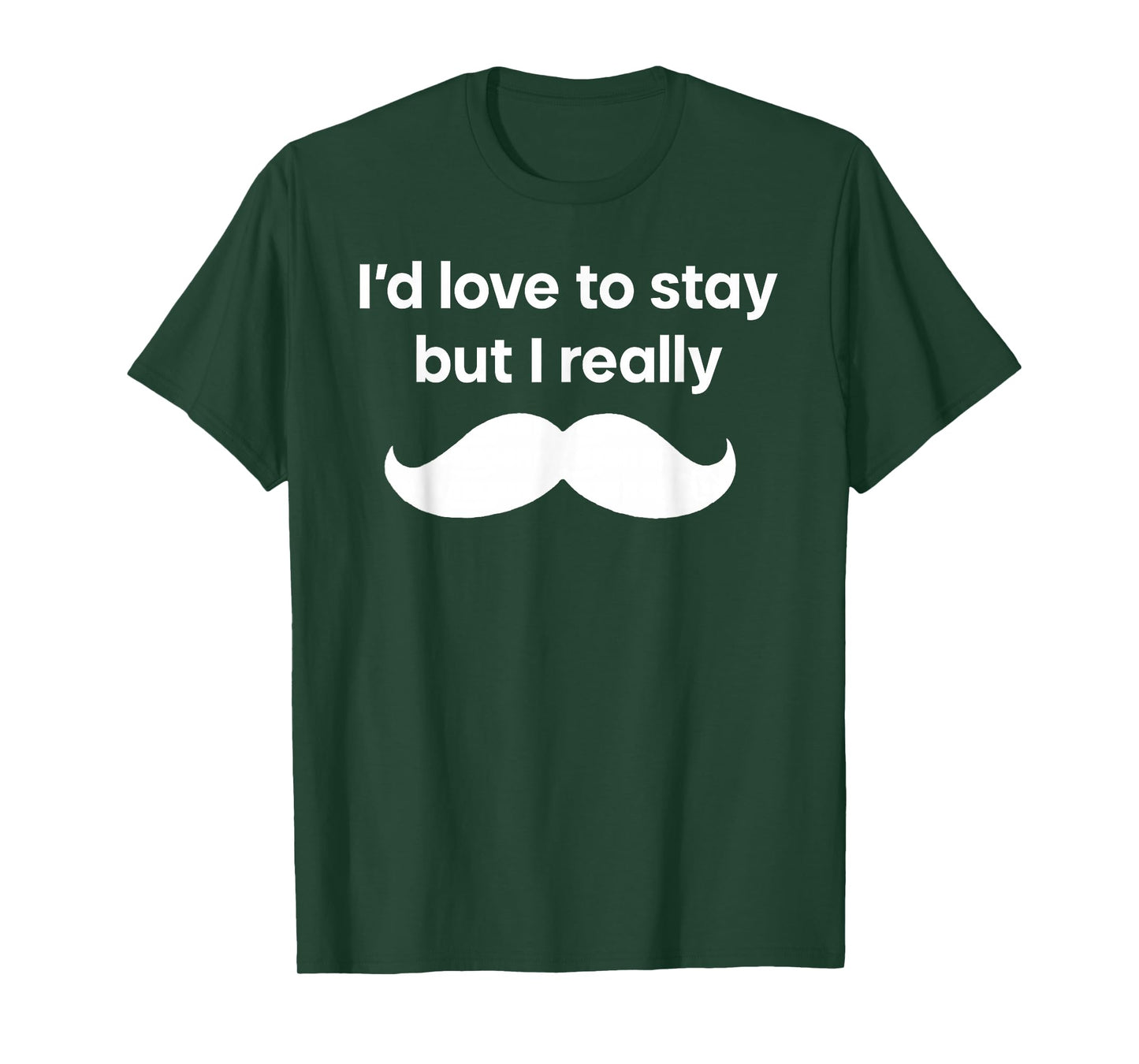 I’d Love to Stay But I Really Mustache T-Shirt