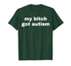 My Bitch Got Autism T-Shirt