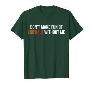 (2 Sided) Don't Make Fun of Liberals Without Me T-Shirt