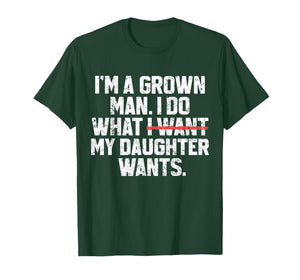 Funny Dad Father I'm A Grown Man I Do What My Daughter Wants T-Shirt
