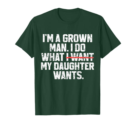 Funny Dad Father I'm A Grown Man I Do What My Daughter Wants T-Shirt