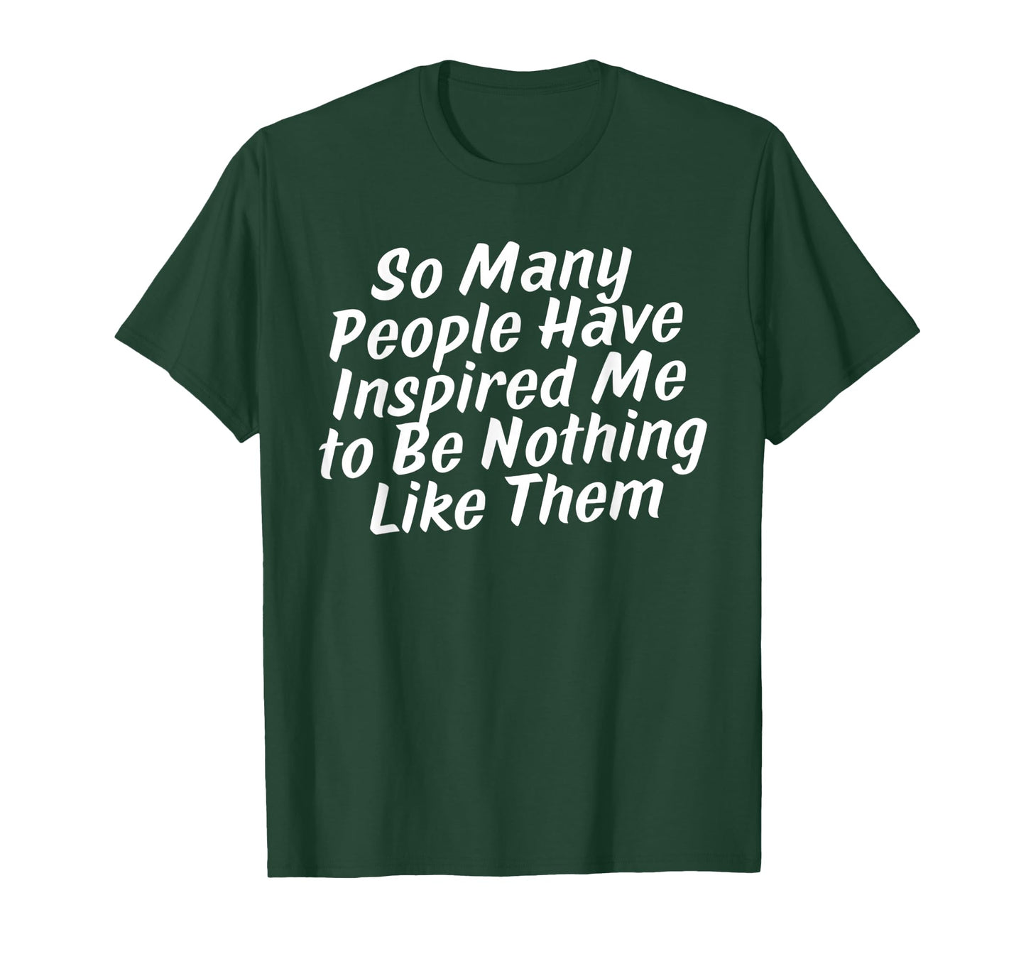 so Many People Have Inspired Me to Be Nothing Like Them T-Shirt