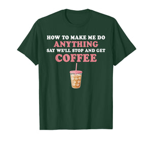 How to Make Me Do Anything Say We'll Stop and Get Coffee T-Shirt
