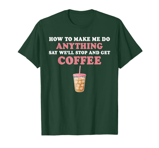 How to Make Me Do Anything Say We'll Stop and Get Coffee T-Shirt