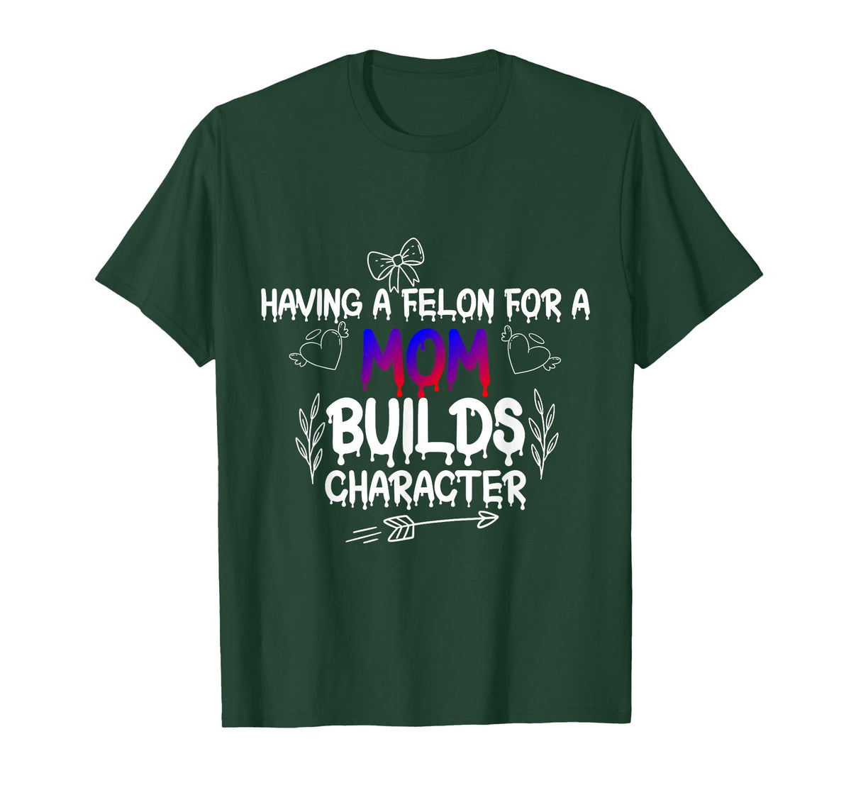 Having A felon for a mom Builds Character T-Shirt