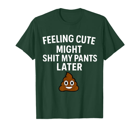 Feeling Cute Might Shit My Pants Later Funny Saying Quote T-Shirt