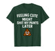 Feeling Cute Might Shit My Pants Later Funny Saying Quote T-Shirt