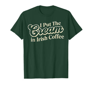 I Put The Cream in Irish Coffee and Irish Coffee Patrick's T-Shirt