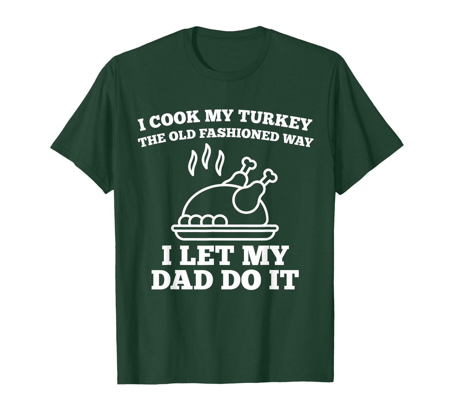 I Cook My Turkey The Old Fashioned Way I Let My Dad Do It T-Shirt