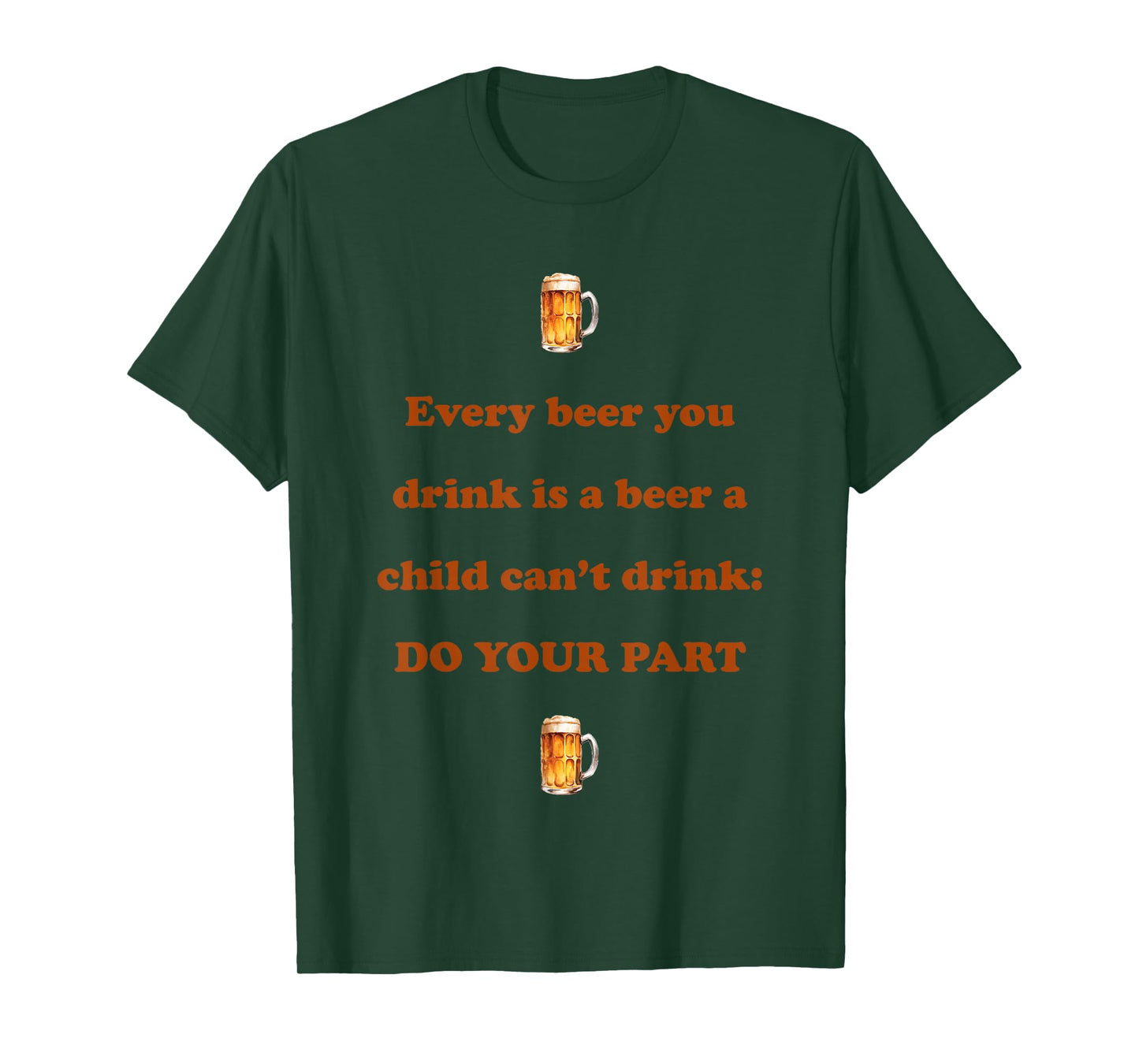 Every Beer You Drink is A Beer A Child Can't Drink Do Your T-Shirt