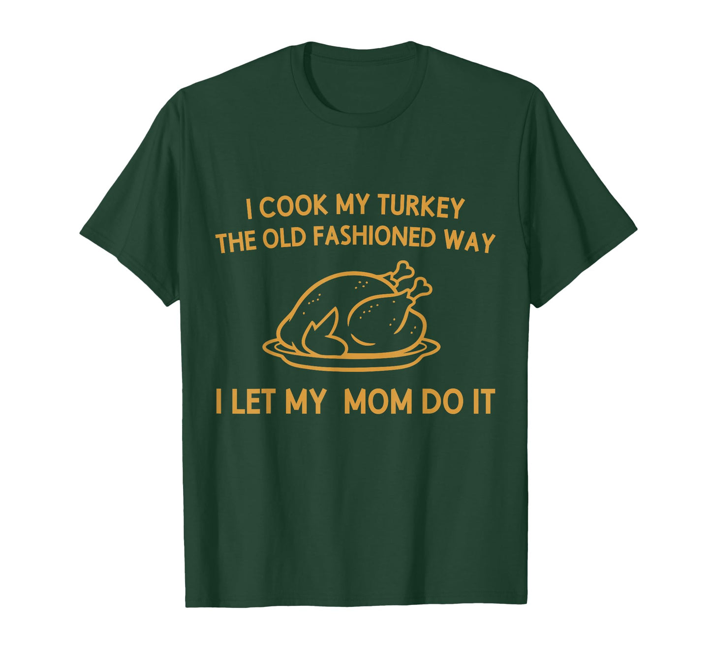 I Cook My Turkey The Old Fashioned Way I Let My Mom Do It T-Shirt
