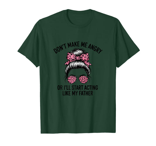 Don't Make Me Angry Or I'll Start Acting Like My Father T-Shirt