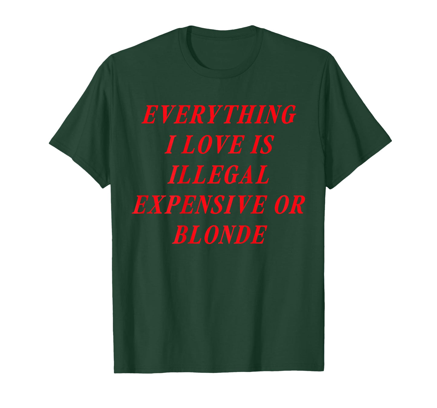 Everything I Love is Illegal Expensive or Blonde (on Back) T-Shirt