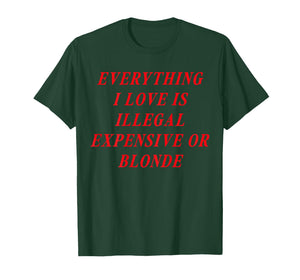 Everything I Love is Illegal Expensive or Blonde (on Back) T-Shirt