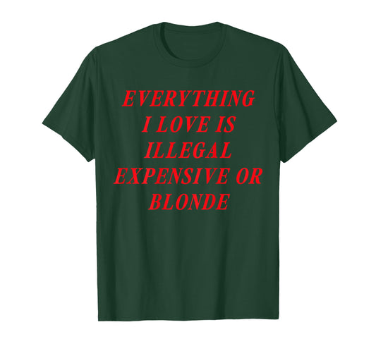 Everything I Love is Illegal Expensive or Blonde (on Back) T-Shirt
