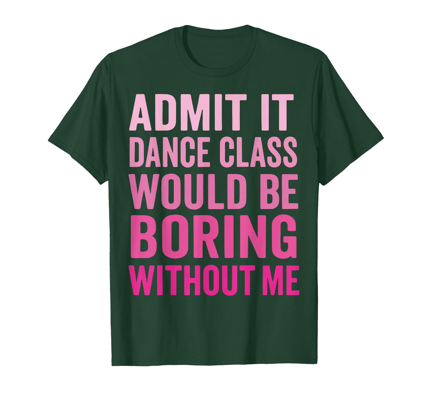 Admit It Dance Class Would Be Boring Without Me T-Shirt