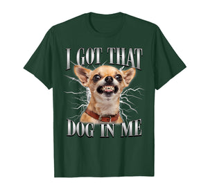 Chihuahua Funny Meme I Got That Dawg in Me Dog Lovers T-Shirt